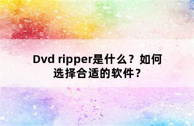 Dvd ripper是什么？如何选择合适的软件？